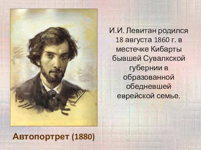 Автопортрет (1880) И.И. Левитан родился 18 августа 1860 г. в местечке Кибарты