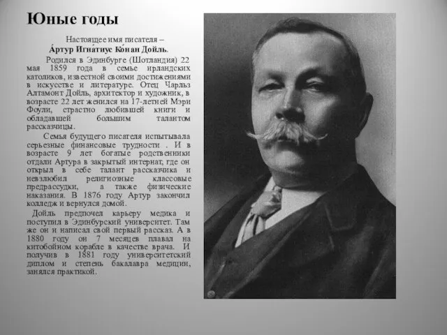 Юные годы Настоящее имя писателя – А́ртур Игна́тиус Ко́нан Дойль. Родился в