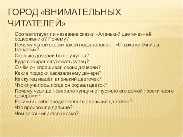 ГОРОД «ВНИМАТЕЛЬНЫХ ЧИТАТЕЛЕЙ» Соответствует ли название сказки «Аленький цветочек» её содержанию? Почему?