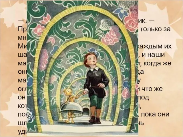 — Динь-динь-динь! — отвечал мальчик. — Пройдем, не беспокойтесь, ступайте только за