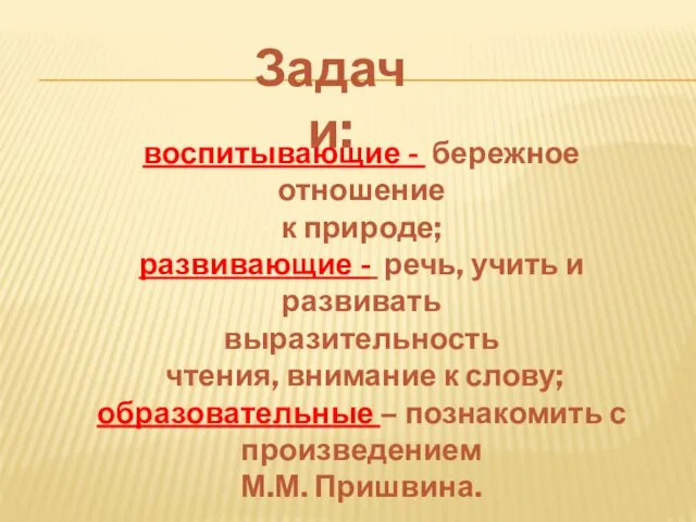 Задачи: воспитывающие - бережное отношение к природе; развивающие - речь, учить и