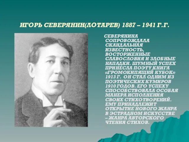 ИГОРЬ СЕВЕРЯНИН(ЛОТАРЕВ) 1887 – 1941 Г.Г. СЕВЕРЯНИНА СОПРОВОЖДАЛА СКАНДАЛЬНАЯ ИЗВЕСТНОСТЬ, ВОСТОРЖЕННЫЕ СЛАВОСЛОВИЯ