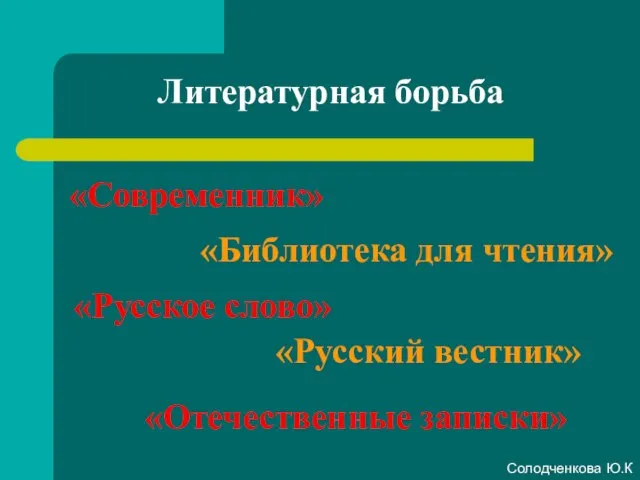 Литературная борьба «Современник» «Русское слово» «Отечественные записки» «Библиотека для чтения» «Русский вестник» Солодченкова Ю.К