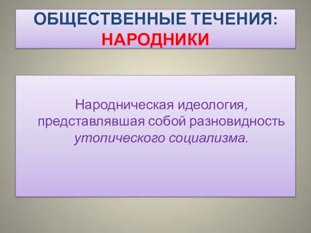 ОБЩЕСТВЕННЫЕ ТЕЧЕНИЯ: НАРОДНИКИ Народническая идеология, представлявшая собой разновидность утопического социализма.