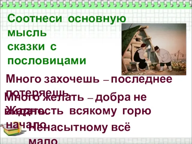 Соотнеси основную мысль сказки с пословицами Много захочешь – последнее потеряешь. Много