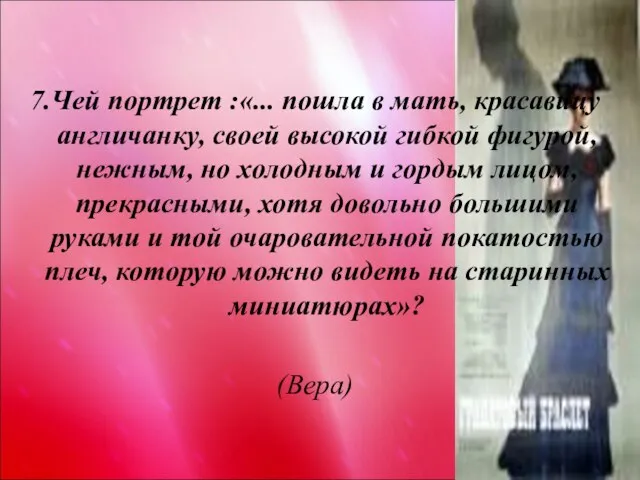 7.Чей портрет :«... пошла в мать, красавицу англичанку, своей высокой гибкой фигурой,