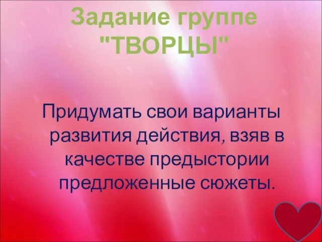 Придумать свои варианты развития действия, взяв в качестве предыстории предложенные сюжеты. Задание группе "ТВОРЦЫ"