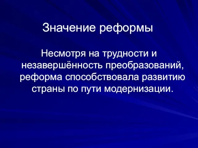 Значение реформы Несмотря на трудности и незавершённость преобразований, реформа способствовала развитию страны по пути модернизации.