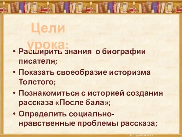 Расширить знания о биографии писателя; Показать своеобразие историзма Толстого; Познакомиться с историей