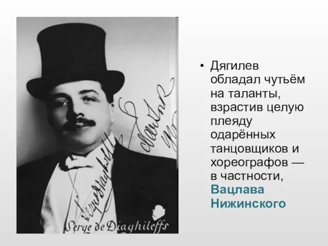 Дягилев обладал чутьём на таланты, взрастив целую плеяду одарённых танцовщиков и хореографов