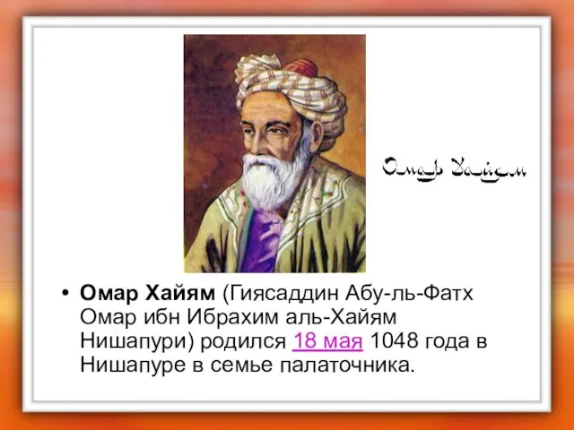 Омар Хайям (Гиясаддин Абу-ль-Фатх Омар ибн Ибрахим аль-Хайям Нишапури) родился 18 мая