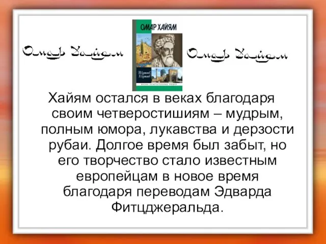 Хайям остался в веках благодаря своим четверостишиям – мудрым, полным юмора, лукавства