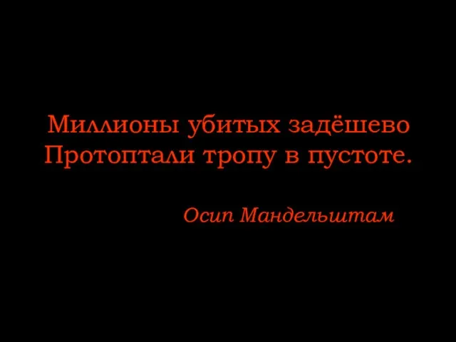 Миллионы убитых задёшево Протоптали тропу в пустоте. Осип Мандельштам