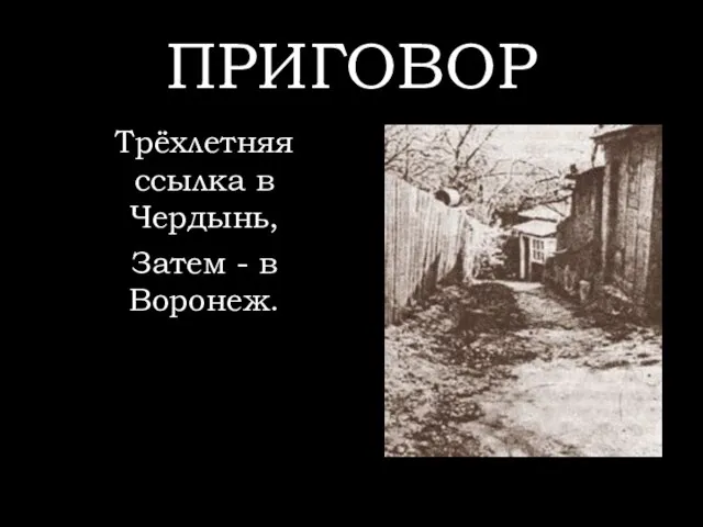 ПРИГОВОР Трёхлетняя ссылка в Чердынь, Затем - в Воронеж.