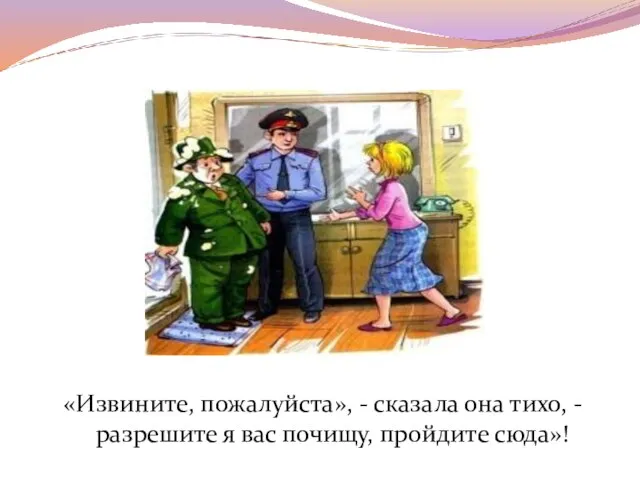 «Извините, пожалуйста», - сказала она тихо, - разрешите я вас почищу, пройдите сюда»!