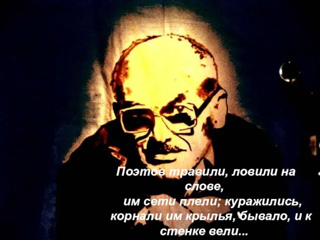 Поэтов травили, ловили на слове, им сети плели; куражились, корнали им крылья,