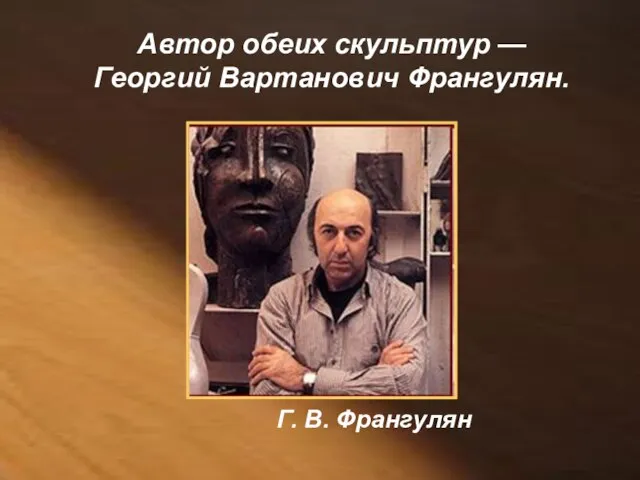 Автор обеих скульптур — Георгий Вартанович Франгулян. Г. В. Франгулян