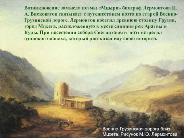 Возникновение замысла поэмы «Мцыри» биограф Лермонтова П.А. Висковатов связывает с путешествием поэта