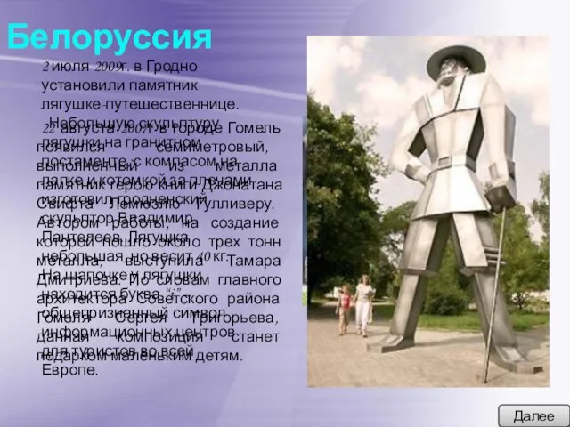 Белоруссия Далее 2 июля 2009г. в Гродно установили памятник лягушке-путешественнице. Небольшую скульптуру