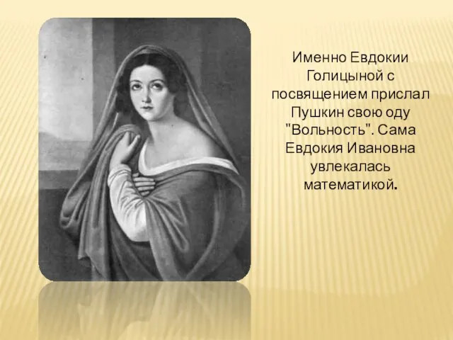 Именно Евдокии Голицыной с посвящением прислал Пушкин свою оду "Вольность". Сама Евдокия Ивановна увлекалась математикой.