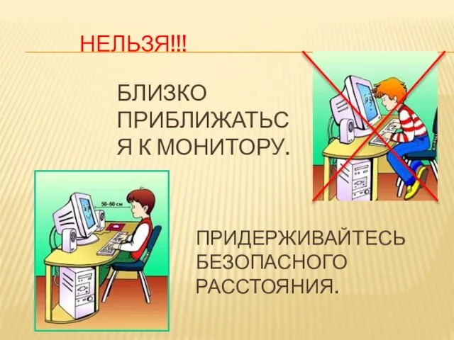 НЕЛЬЗЯ!!! Близко приближаться к монитору. Придерживайтесь безопасного расстояния.