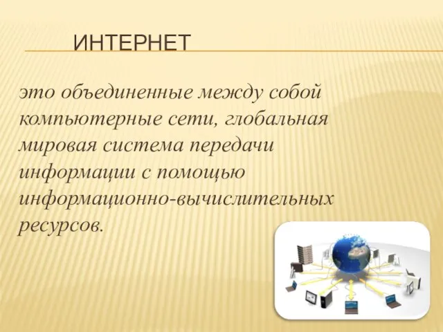 Интернет это объединенные между собой компьютерные сети, глобальная мировая система передачи информации с помощью информационно-вычислительных ресурсов.