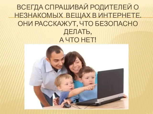 Всегда спрашивай родителей о незнакомых вещах в Интернете. Они расскажут, что безопасно делать, а что нет!