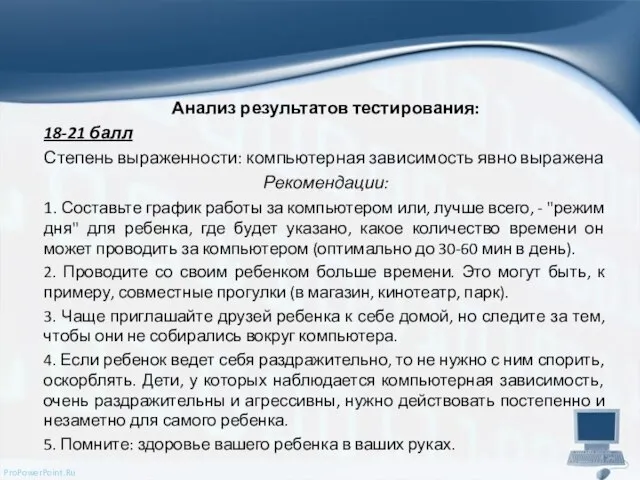 Анализ результатов тестирования: 18-21 балл Степень выраженности: компьютерная зависимость явно выражена Рекомендации: