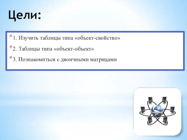 Цели: 1. Изучить таблицы типа «объект-свойство» 2. Таблицы типа «объект-объект» 3. Познакомиться с двоичными матрицами