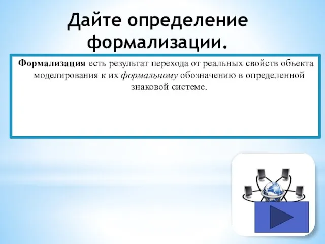 Дайте определение формализации. Формализация есть результат перехода от реальных свойств объекта моделирования