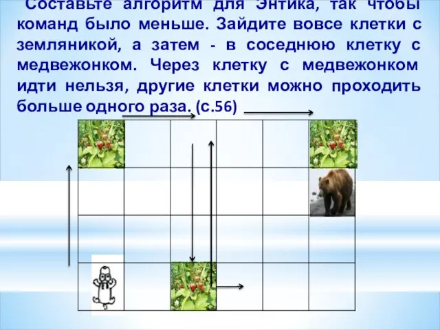 Составьте алгоритм для Энтика, так чтобы команд было меньше. Зайдите вовсе клетки