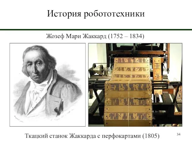 История робототехники Жозеф Мари Жаккард (1752 – 1834) Ткацкий станок Жаккарда с перфокартами (1805)