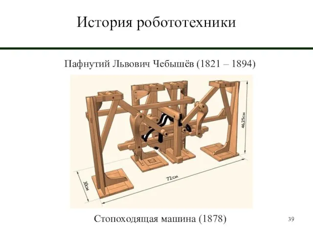 История робототехники Пафнутий Львович Чебышёв (1821 – 1894) Стопоходящая машина (1878)