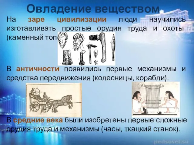 Овладение веществом На заре цивилизации люди научились изготавливать простые орудия труда и