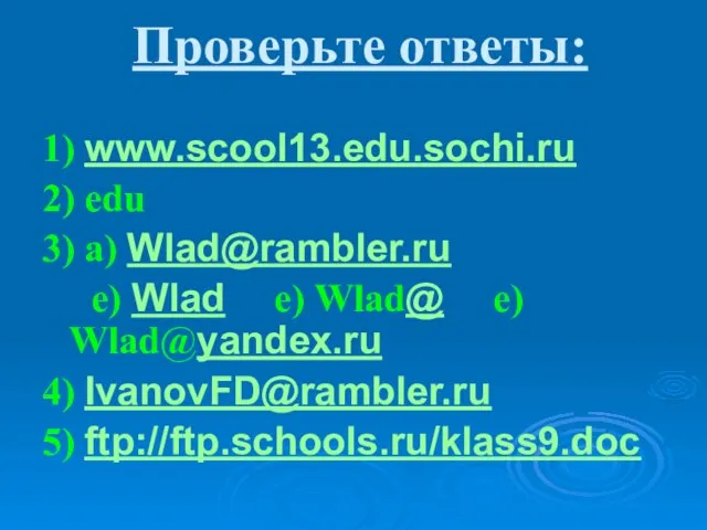 Проверьте ответы: 1) www.scool13.edu.sochi.ru 2) edu 3) a) Wlad@rambler.ru e) Wlad e)