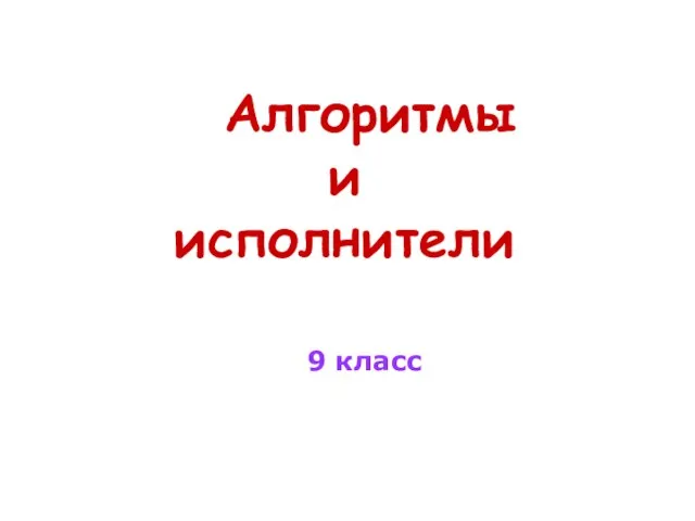 Презентация на тему Алгоритмы и исполнители (9 класс)