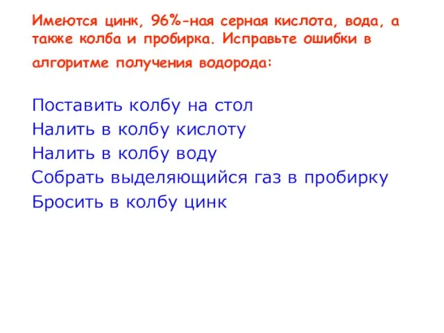 Имеются цинк, 96%-ная серная кислота, вода, а также колба и пробирка. Исправьте