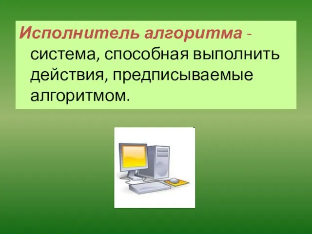 Исполнитель алгоритма - система, способная выполнить действия, предписываемые алгоритмом.