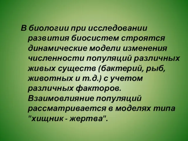 В биологии при исследовании развития биосистем строятся динамические модели изменения численности популяций