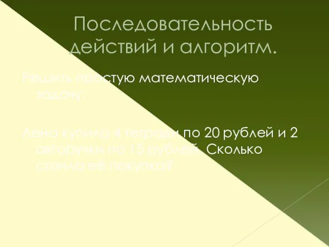 Последовательность действий и алгоритм. Решить простую математическую задачу: Лена купила 4 тетради