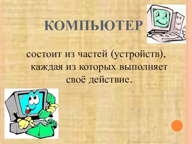 КОМПЬЮТЕР - состоит из частей (устройств),каждая из которых выполняет своё действие.