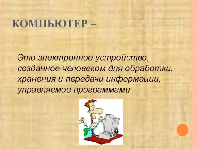 КОМПЬЮТЕР – Это электронное устройство, созданное человеком для обработки, хранения и передачи информации, управляемое программами