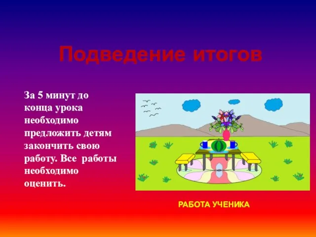 Подведение итогов За 5 минут до конца урока необходимо предложить детям закончить