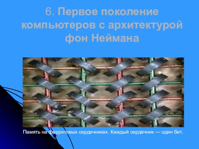 6. Первое поколение компьютеров с архитектурой фон Неймана Память на ферритовых сердечниках.