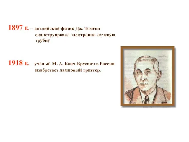 1897 г. – английский физик Дж. Томсон сконструировал электронно-лучевую трубку. 1918 г.