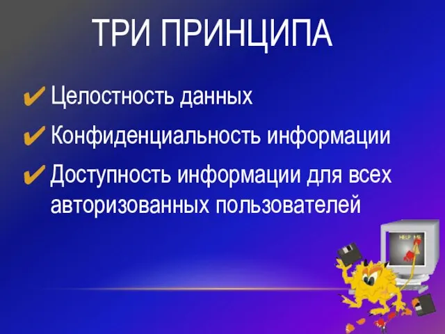 ТРИ ПРИНЦИПА Целостность данных Конфиденциальность информации Доступность информации для всех авторизованных пользователей