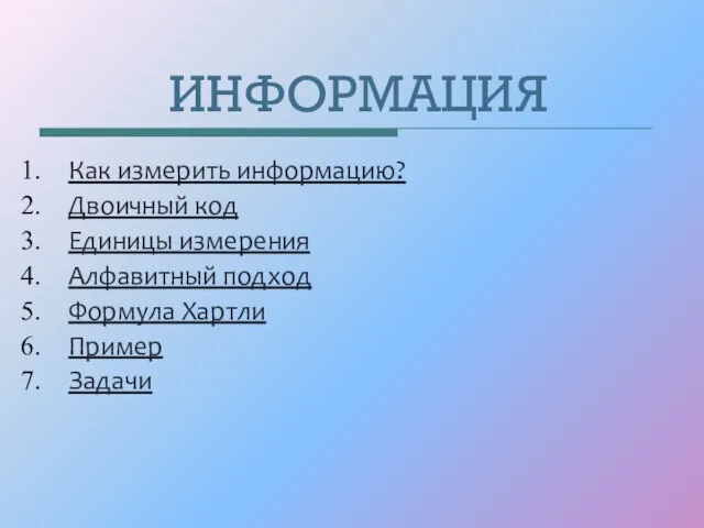 ИНФОРМАЦИЯ Как измерить информацию? Двоичный код Единицы измерения Алфавитный подход Формула Хартли Пример Задачи