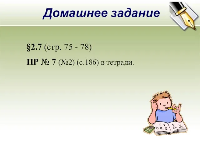 Домашнее задание §2.7 (стр. 75 - 78) ПР № 7 (№2) (с.186) в тетради.