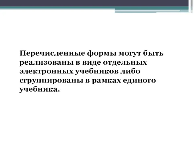 Перечисленные формы могут быть реализованы в виде отдельных электронных учебников либо сгруппированы в рамках единого учебника.