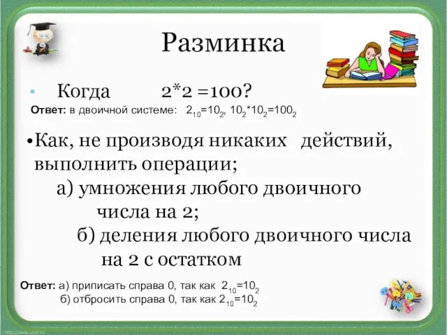 Разминка Когда 2*2 =100? Ответ: в двоичной системе: 210=102, 102*102=1002 Как, не